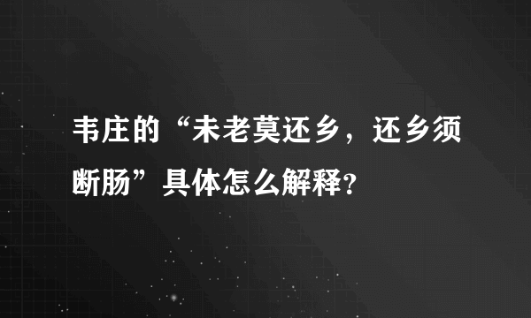 韦庄的“未老莫还乡，还乡须断肠”具体怎么解释？