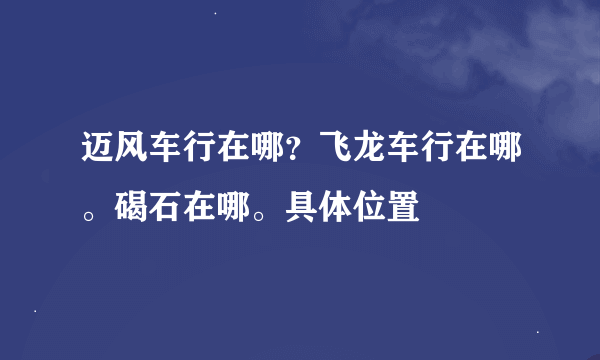 迈风车行在哪？飞龙车行在哪。碣石在哪。具体位置