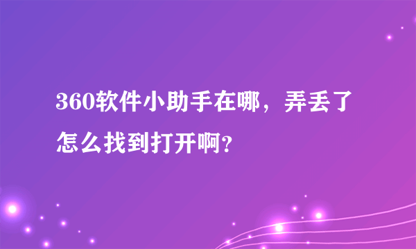 360软件小助手在哪，弄丢了怎么找到打开啊？