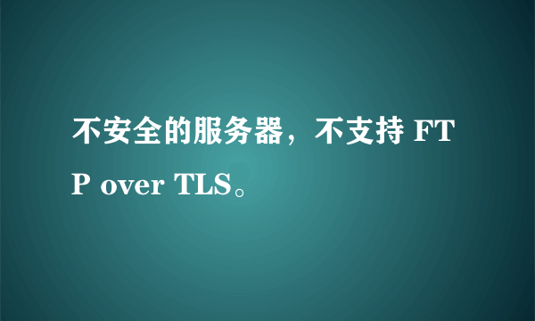 不安全的服务器，不支持 FTP over TLS。