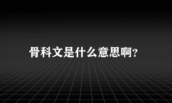 骨科文是什么意思啊？