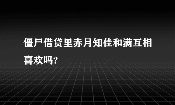 僵尸借贷里赤月知佳和满互相喜欢吗?