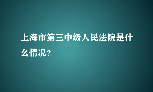 上海市第三中级人民法院是什么情况？