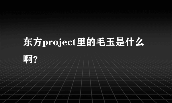 东方project里的毛玉是什么啊？