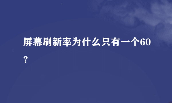 屏幕刷新率为什么只有一个60？