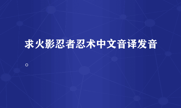 求火影忍者忍术中文音译发音。