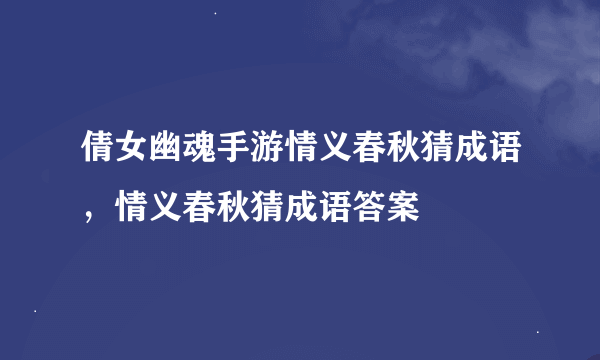 倩女幽魂手游情义春秋猜成语，情义春秋猜成语答案