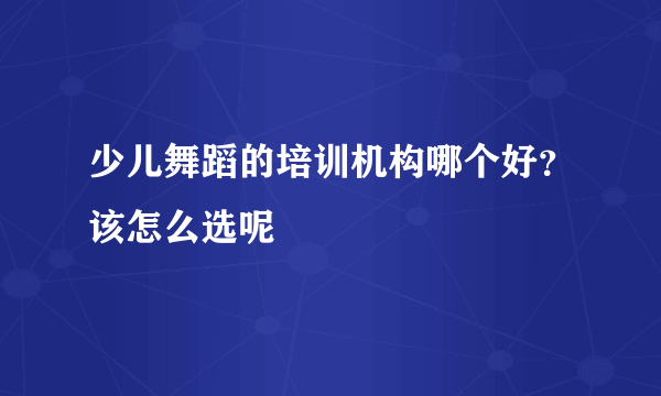 少儿舞蹈的培训机构哪个好？该怎么选呢