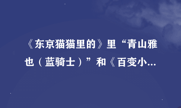 《东京猫猫里的》里“青山雅也（蓝骑士）”和《百变小樱》里