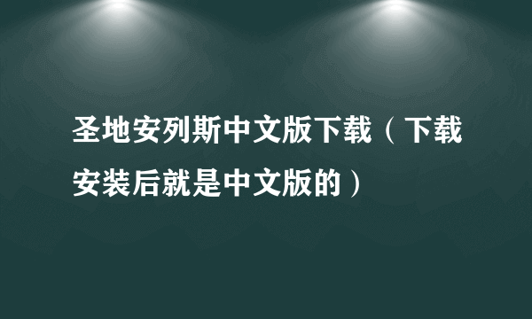 圣地安列斯中文版下载（下载安装后就是中文版的）