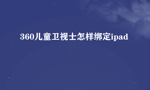 360儿童卫视士怎样绑定ipad