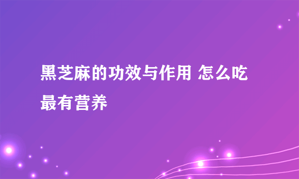 黑芝麻的功效与作用 怎么吃最有营养