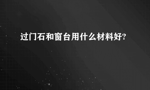 过门石和窗台用什么材料好?