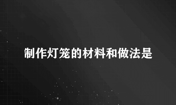 制作灯笼的材料和做法是