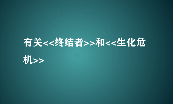 有关<<终结者>>和<<生化危机>>