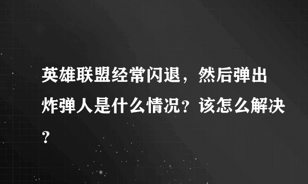 英雄联盟经常闪退，然后弹出炸弹人是什么情况？该怎么解决？