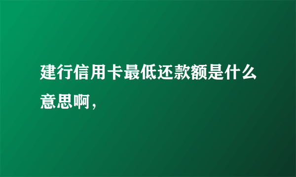 建行信用卡最低还款额是什么意思啊，