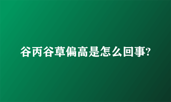 谷丙谷草偏高是怎么回事?