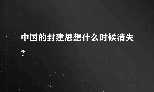 中国的封建思想什么时候消失？