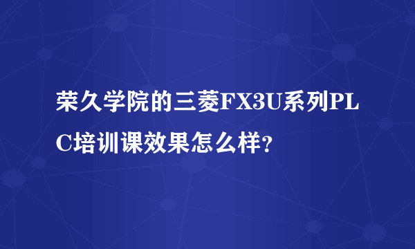 荣久学院的三菱FX3U系列PLC培训课效果怎么样？