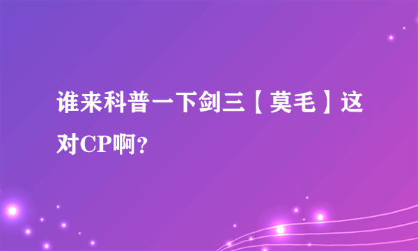 谁来科普一下剑三【莫毛】这对CP啊？