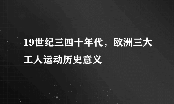 19世纪三四十年代，欧洲三大工人运动历史意义