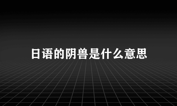 日语的阴兽是什么意思