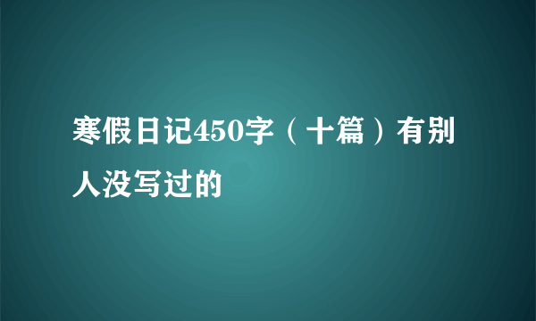 寒假日记450字（十篇）有别人没写过的