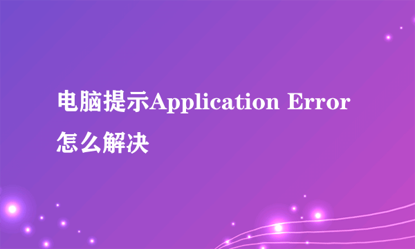 电脑提示Application Error怎么解决