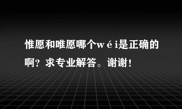 惟愿和唯愿哪个wéi是正确的啊？求专业解答。谢谢！