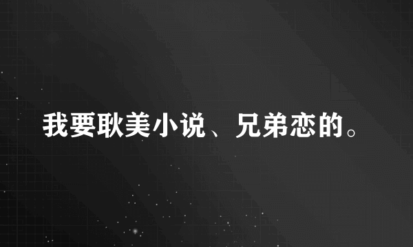 我要耿美小说、兄弟恋的。