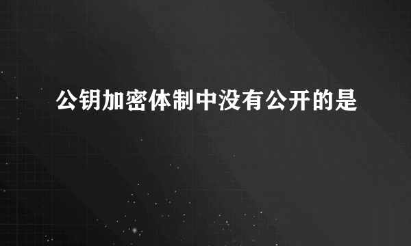 公钥加密体制中没有公开的是