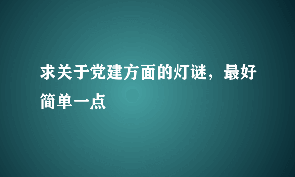 求关于党建方面的灯谜，最好简单一点