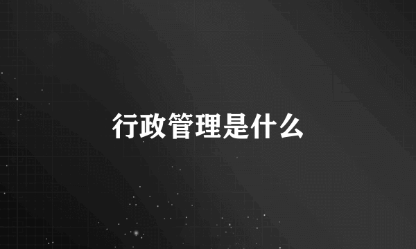 行政管理是什么