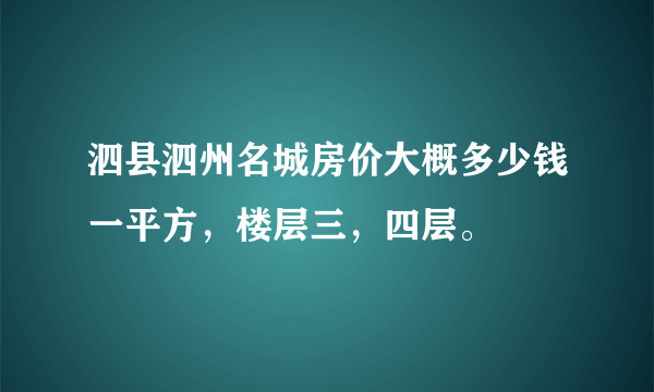 泗县泗州名城房价大概多少钱一平方，楼层三，四层。