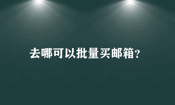 去哪可以批量买邮箱？