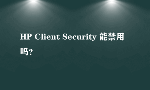 HP Client Security 能禁用吗？