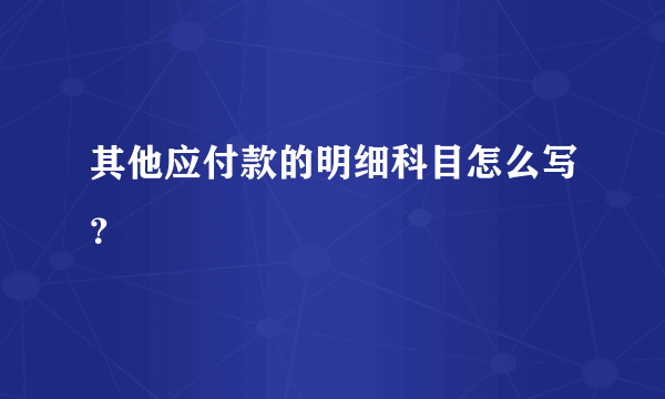 其他应付款的明细科目怎么写？