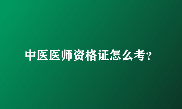 中医医师资格证怎么考？