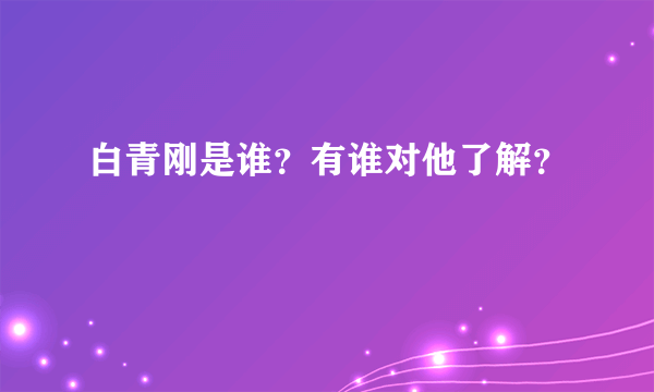 白青刚是谁？有谁对他了解？