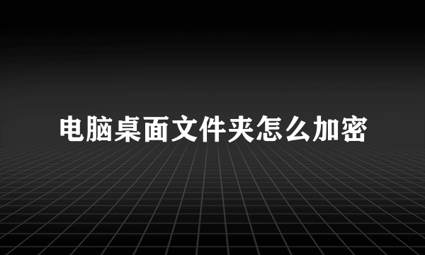 电脑桌面文件夹怎么加密