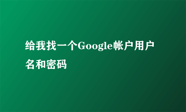 给我找一个Google帐户用户名和密码