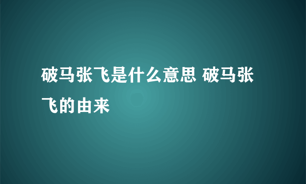 破马张飞是什么意思 破马张飞的由来