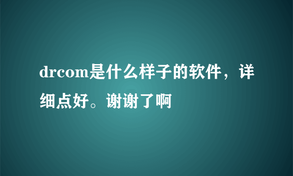 drcom是什么样子的软件，详细点好。谢谢了啊