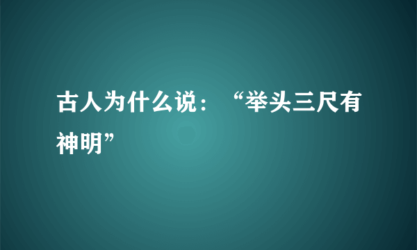 古人为什么说：“举头三尺有神明”