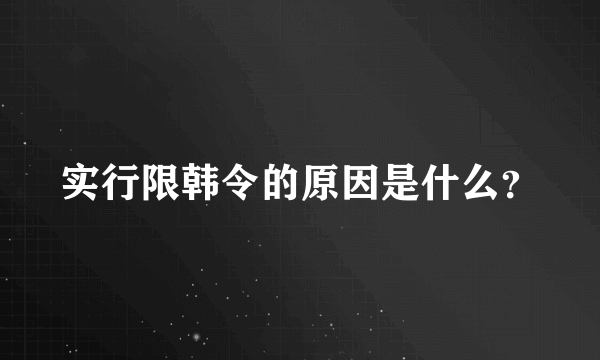 实行限韩令的原因是什么？