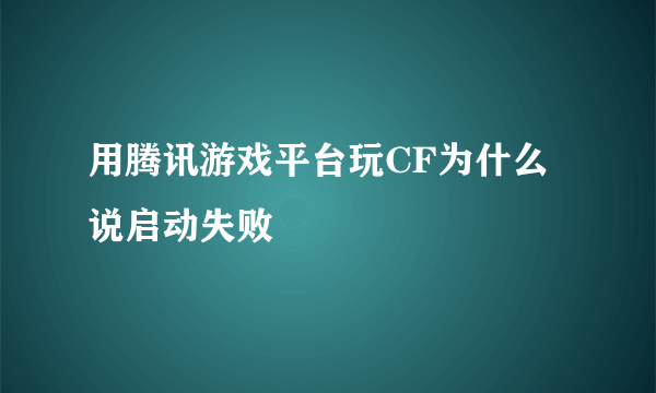 用腾讯游戏平台玩CF为什么说启动失败