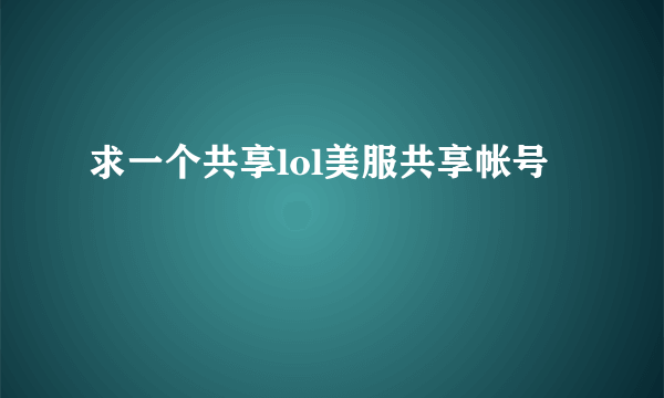 求一个共享lol美服共享帐号