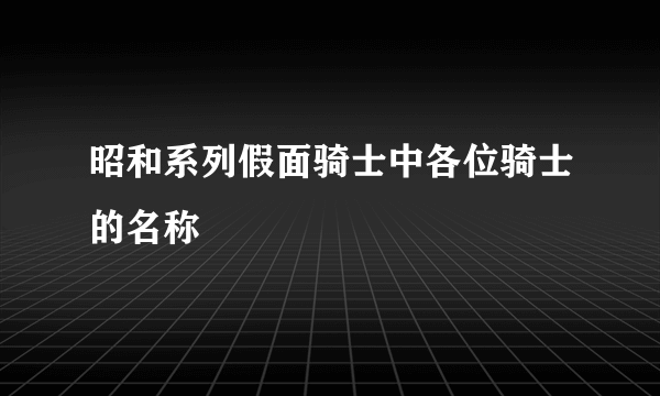 昭和系列假面骑士中各位骑士的名称