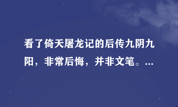 看了倚天屠龙记的后传九阴九阳，非常后悔，并非文笔。只因它打破我美好的想象